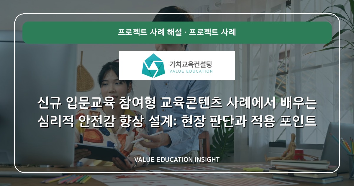 신규 입문교육 참여형 교육콘텐츠 사례에서 배우는 심리적 안전감 향상 설계: 현장 판단과 적용 포인트