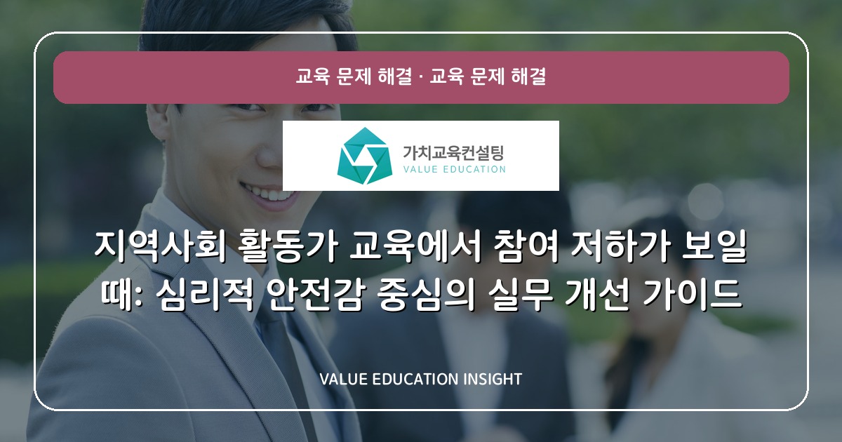 지역사회 활동가 교육에서 참여 저하가 보일 때: 심리적 안전감 중심의 실무 개선 가이드