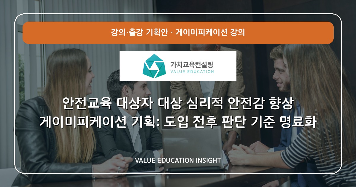 안전교육 대상자 대상 심리적 안전감 향상 게이미피케이션 기획: 도입 전후 판단 기준 명료화