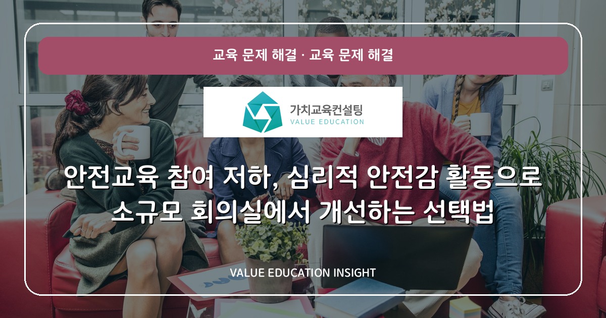 안전교육 참여 저하, 심리적 안전감 활동으로 소규모 회의실에서 개선하는 선택법
