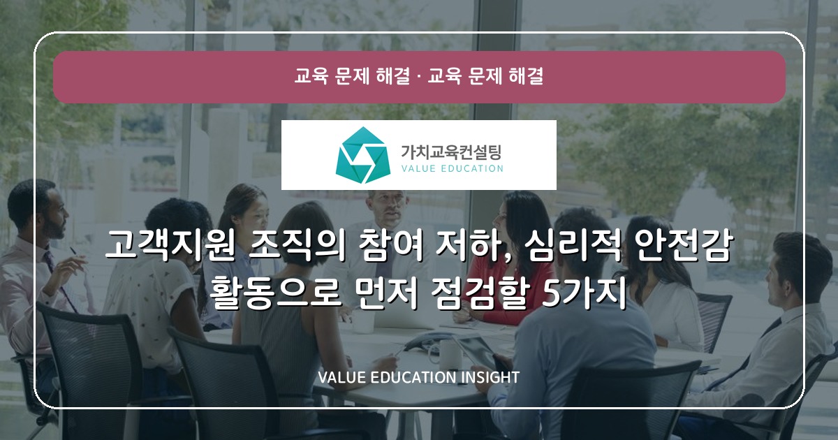 고객지원 조직의 참여 저하, 심리적 안전감 활동으로 먼저 점검할 5가지