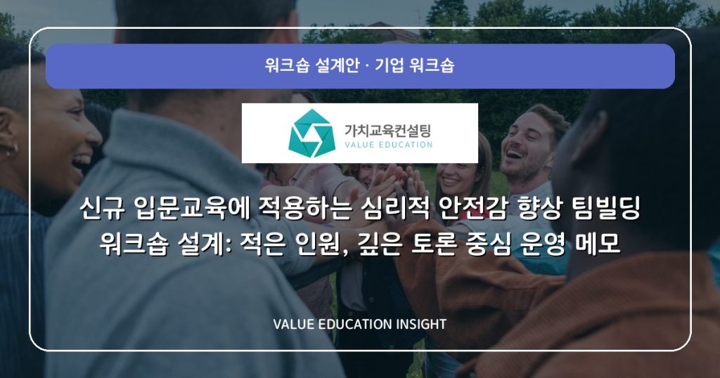 신규 입문교육에 적용하는 심리적 안전감 향상 팀빌딩 워크숍 설계: 적은 인원, 깊은 토론 중심 운영 메모