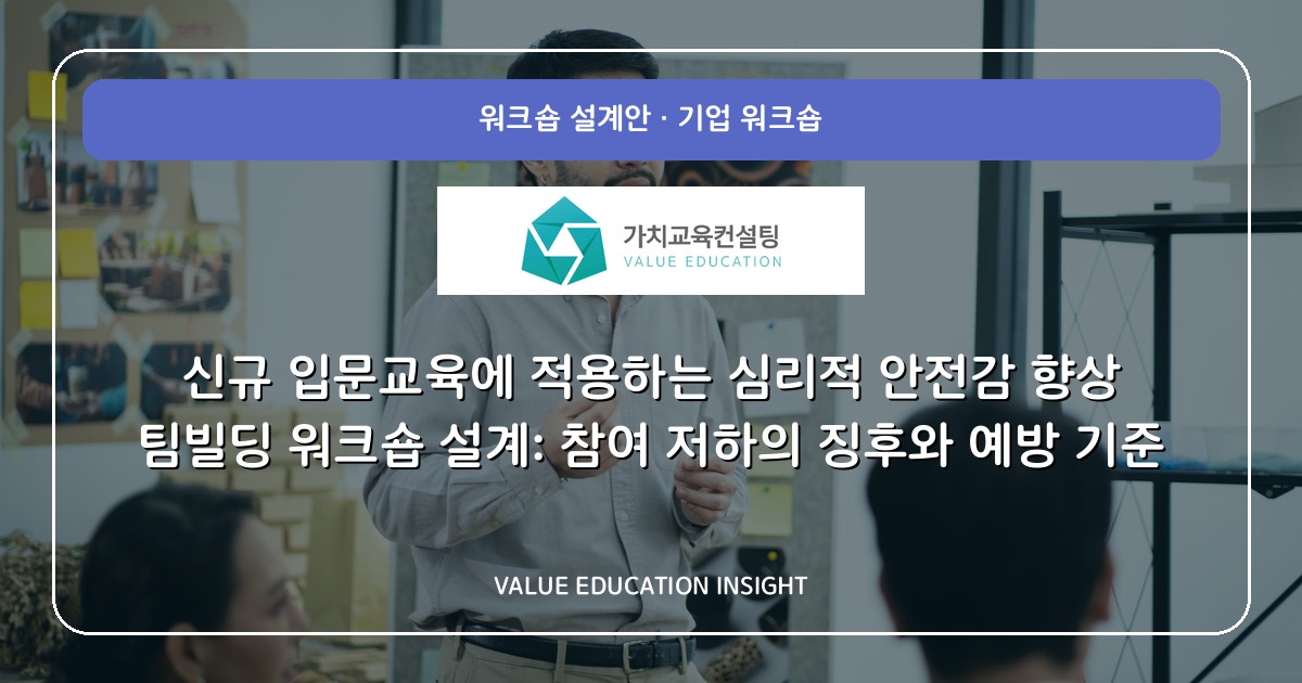 신규 입문교육에 적용하는 심리적 안전감 향상 팀빌딩 워크숍 설계: 참여 저하의 징후와 예방 기준