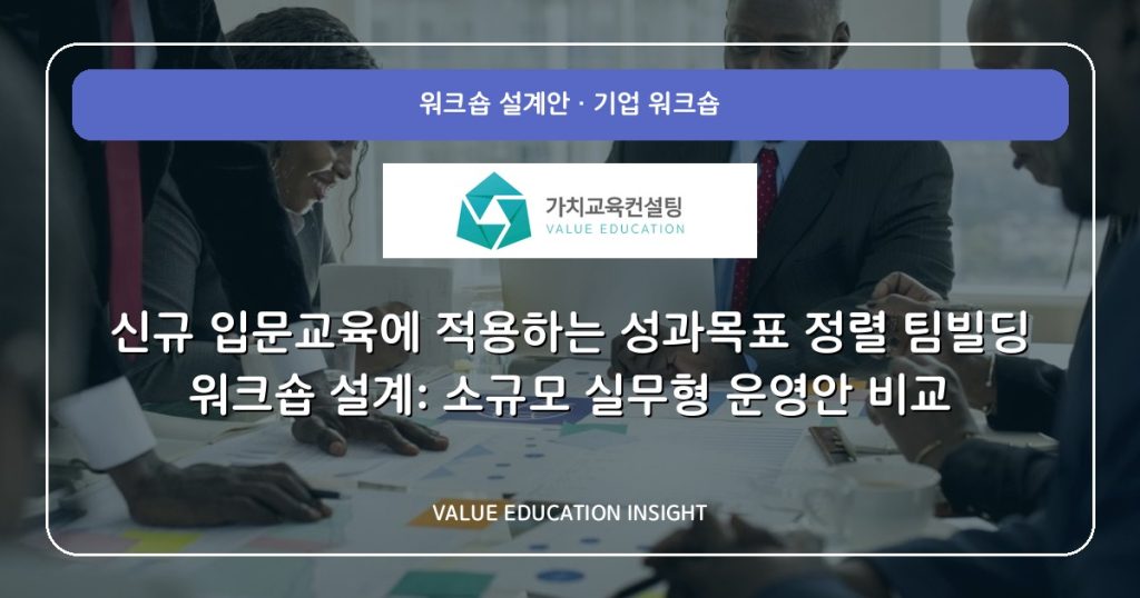 신규 입문교육에 적용하는 성과목표 정렬 팀빌딩 워크숍 설계: 소규모 실무형 운영안 비교