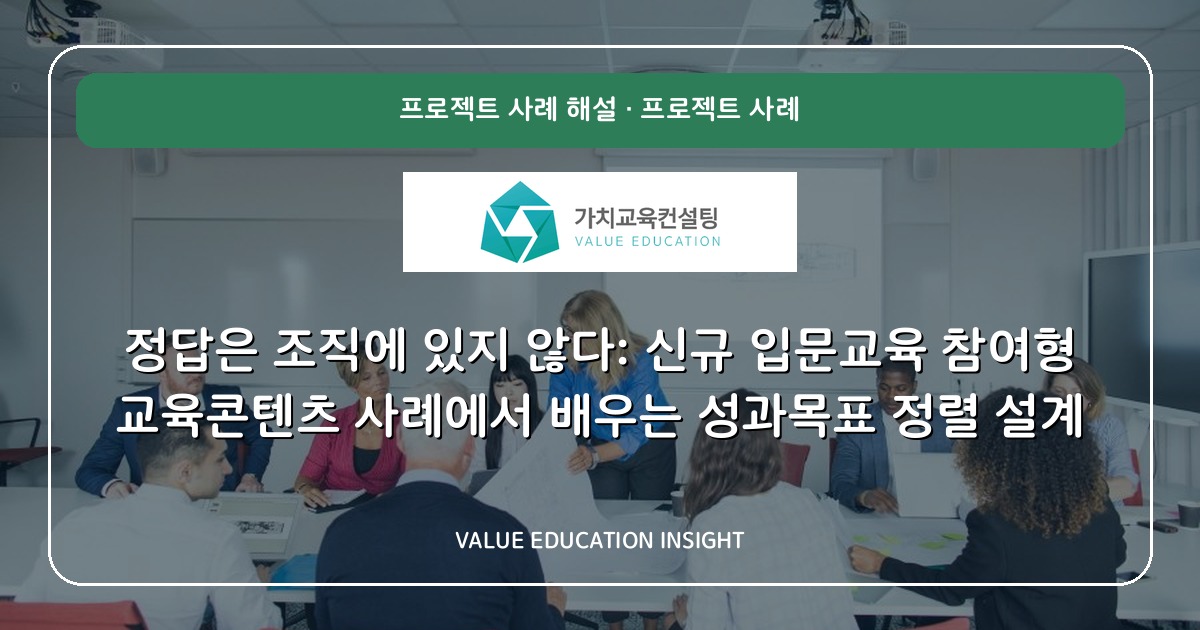 정답은 조직에 있지 않다: 신규 입문교육 참여형 교육콘텐츠 사례에서 배우는 성과목표 정렬 설계