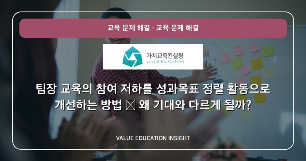 팀장 교육의 참여 저하를 성과목표 정렬 활동으로 개선하는 방법 — 왜 기대와 다르게 될까?