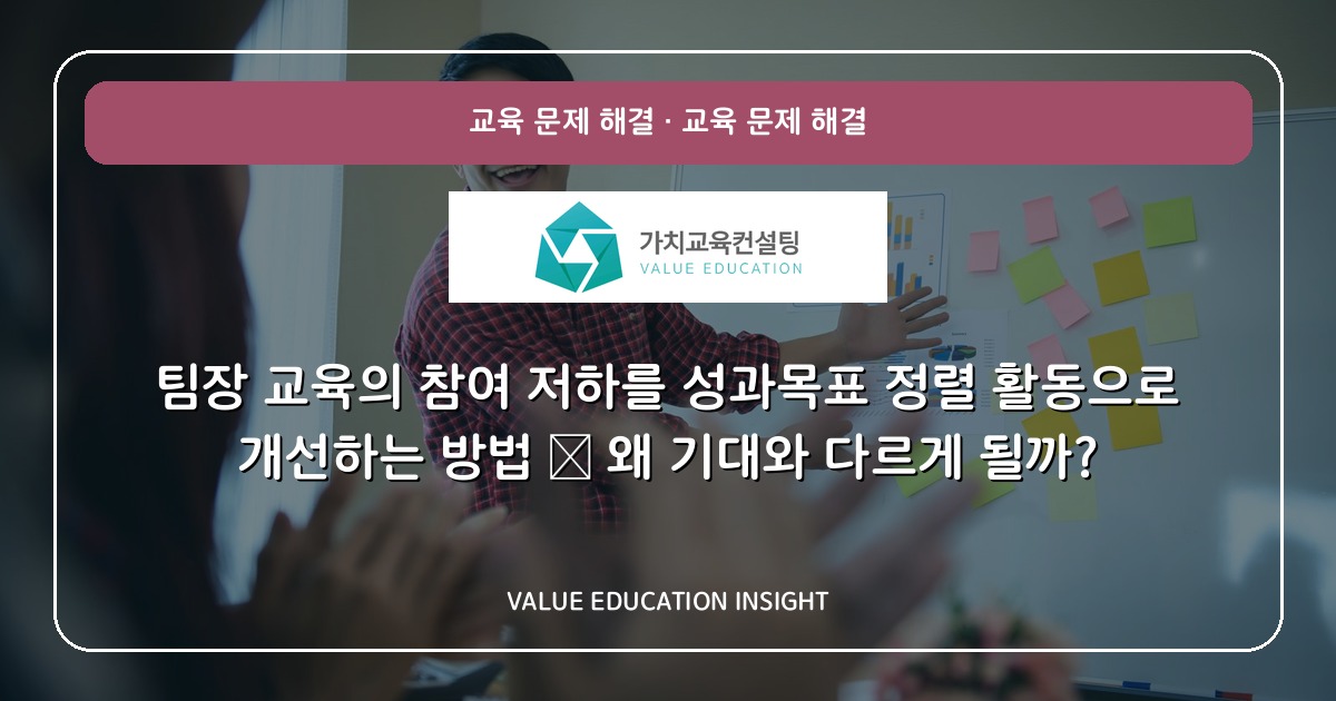 팀장 교육의 참여 저하를 성과목표 정렬 활동으로 개선하는 방법 — 왜 기대와 다르게 될까?