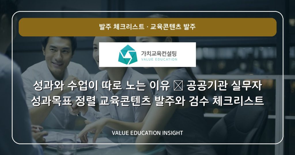 성과와 수업이 따로 노는 이유 — 공공기관 실무자 성과목표 정렬 교육콘텐츠 발주와 검수 체크리스트