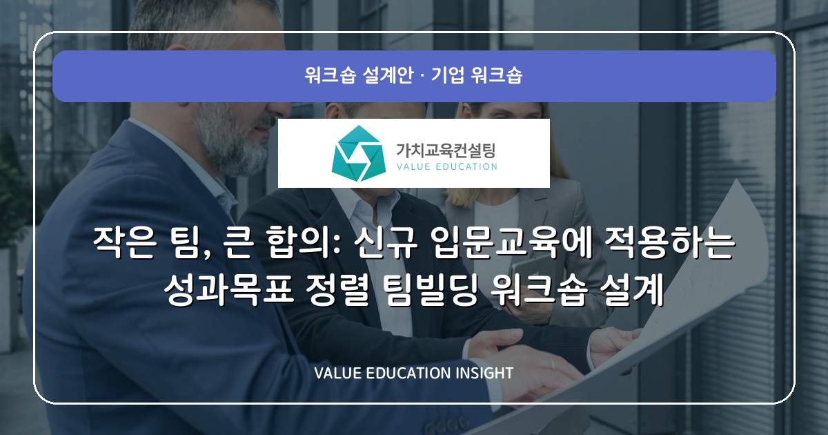 작은 팀, 큰 합의: 신규 입문교육에 적용하는 성과목표 정렬 팀빌딩 워크숍 설계
