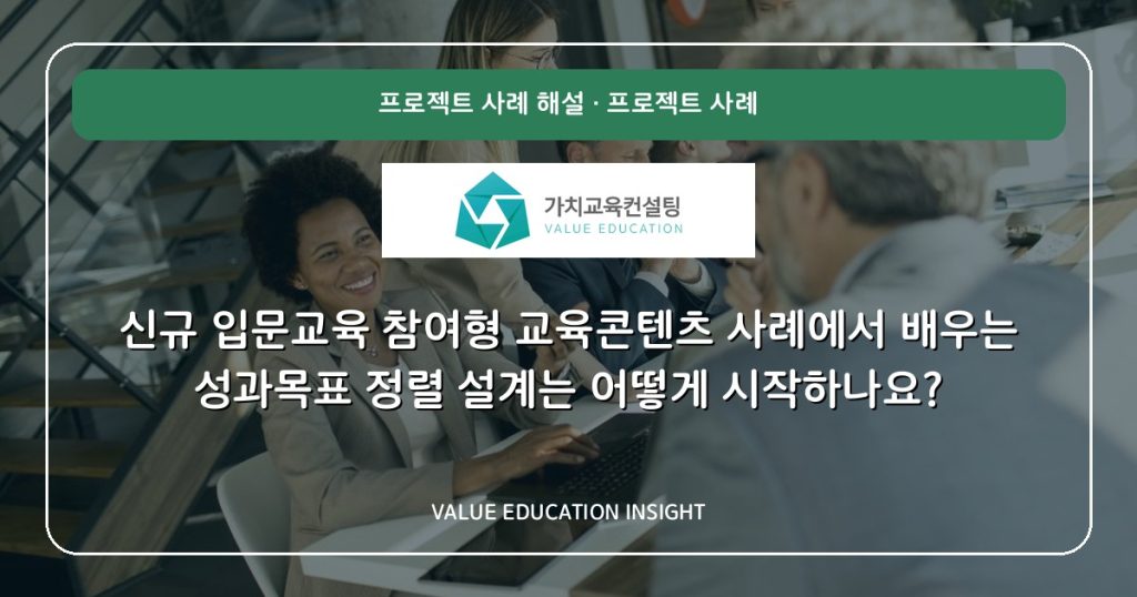 신규 입문교육 참여형 교육콘텐츠 사례에서 배우는 성과목표 정렬 설계는 어떻게 시작하나요?