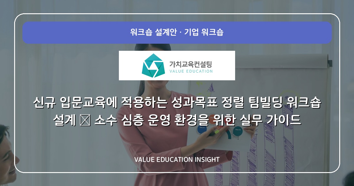 신규 입문교육에 적용하는 성과목표 정렬 팀빌딩 워크숍 설계 — 소수 심층 운영 환경을 위한 실무 가이드