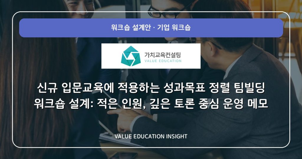 신규 입문교육에 적용하는 성과목표 정렬 팀빌딩 워크숍 설계: 적은 인원, 깊은 토론 중심 운영 메모