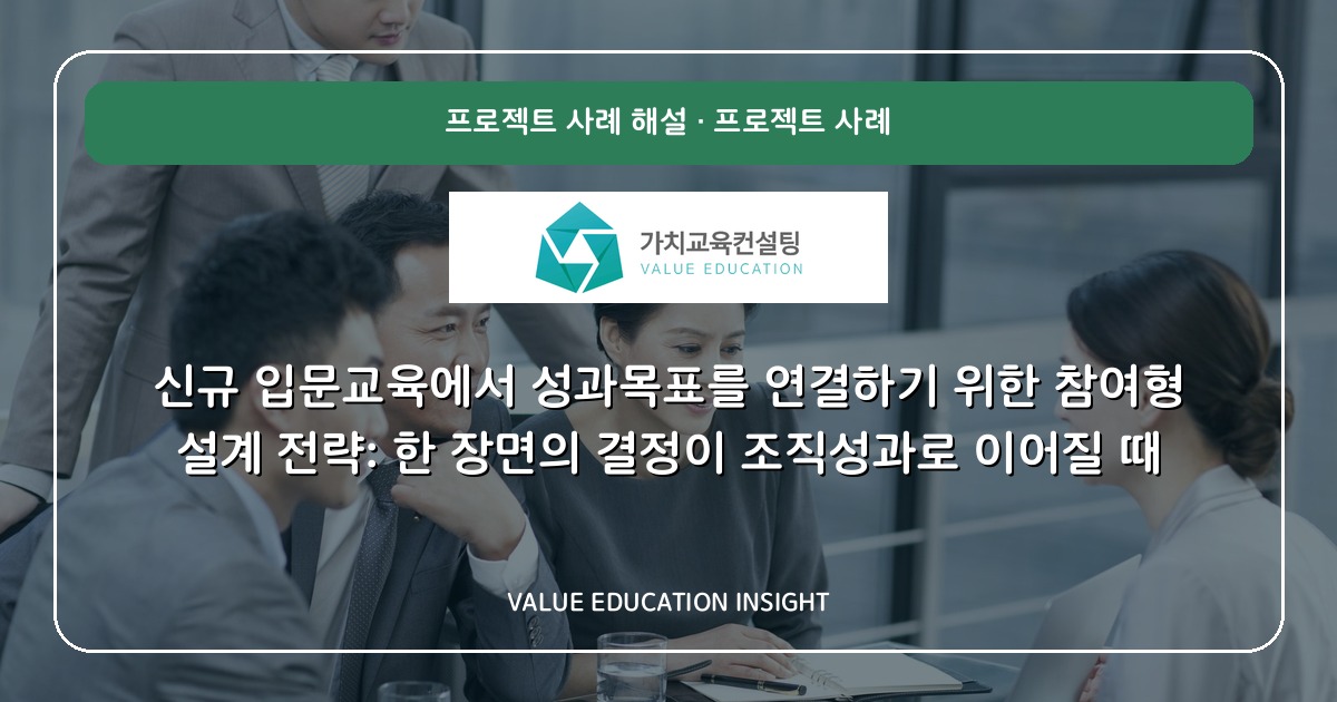 신규 입문교육에서 성과목표를 연결하기 위한 참여형 설계 전략: 한 장면의 결정이 조직성과로 이어질 때