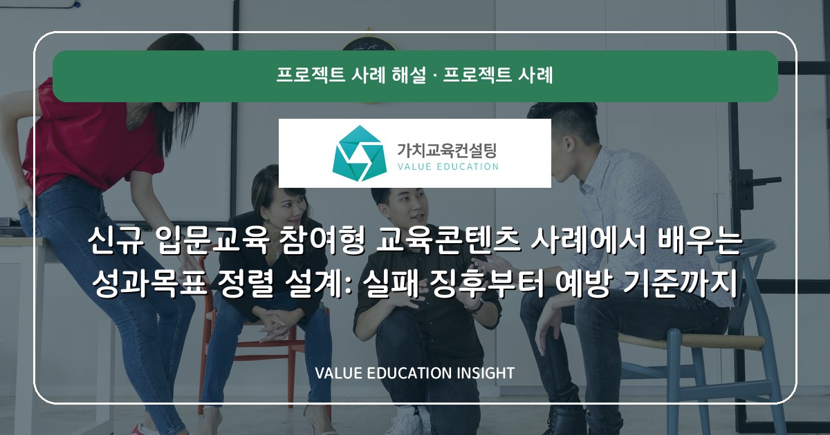 신규 입문교육 참여형 교육콘텐츠 사례에서 배우는 성과목표 정렬 설계: 실패 징후부터 예방 기준까지