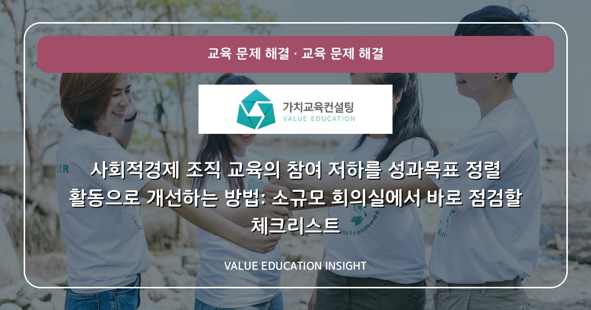 사회적경제 조직 교육의 참여 저하를 성과목표 정렬 활동으로 개선하는 방법: 소규모 회의실에서 바로 점검할 체크리스트