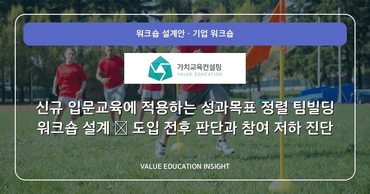 신규 입문교육에 적용하는 성과목표 정렬 팀빌딩 워크숍 설계 — 도입 전후 판단과 참여 저하 진단