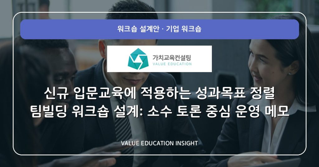 신규 입문교육에 적용하는 성과목표 정렬 팀빌딩 워크숍 설계: 소수 토론 중심 운영 메모