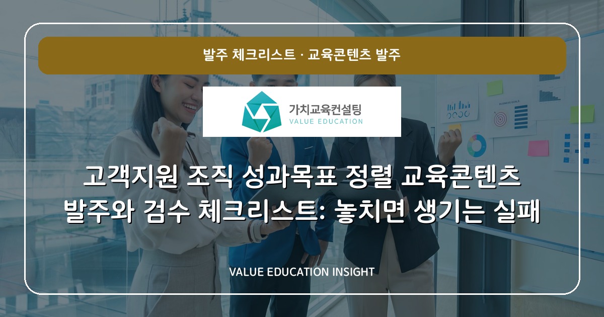 고객지원 조직 성과목표 정렬 교육콘텐츠 발주와 검수 체크리스트: 놓치면 생기는 실패