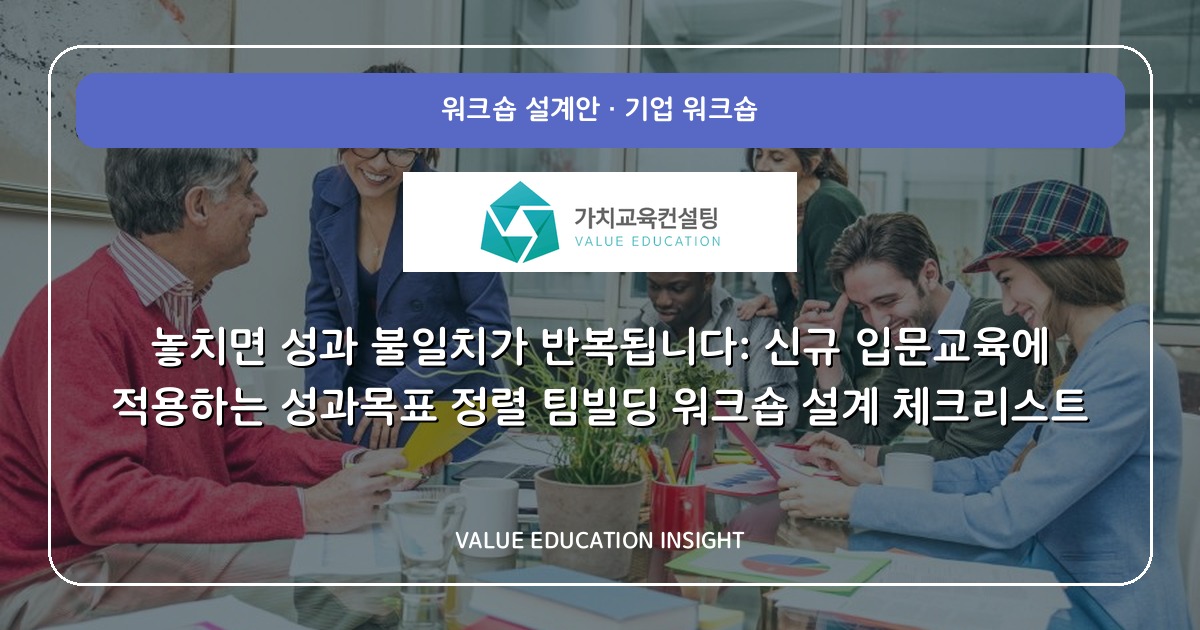 놓치면 성과 불일치가 반복됩니다: 신규 입문교육에 적용하는 성과목표 정렬 팀빌딩 워크숍 설계 체크리스트
