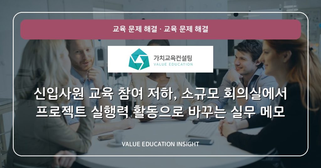 신입사원 교육 참여 저하, 소규모 회의실에서 프로젝트 실행력 활동으로 바꾸는 실무 메모