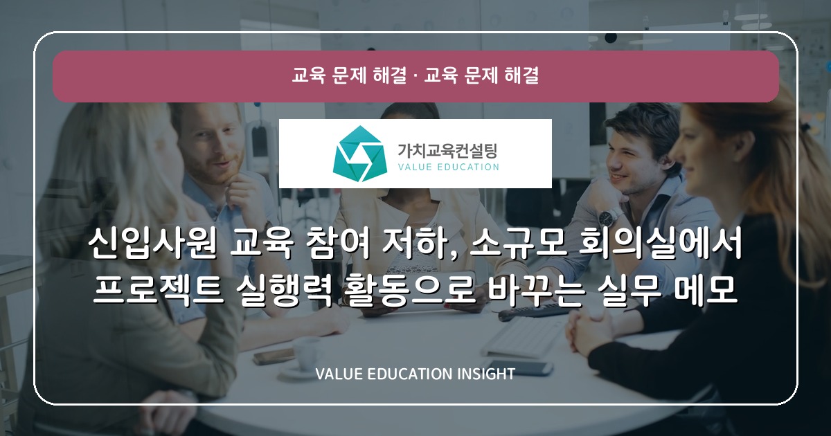 신입사원 교육 참여 저하, 소규모 회의실에서 프로젝트 실행력 활동으로 바꾸는 실무 메모