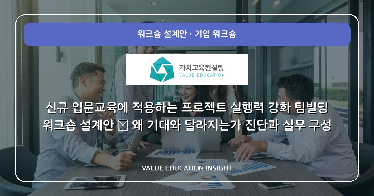 신규 입문교육에 적용하는 프로젝트 실행력 강화 팀빌딩 워크숍 설계안 — 왜 기대와 달라지는가 진단과 실무 구성