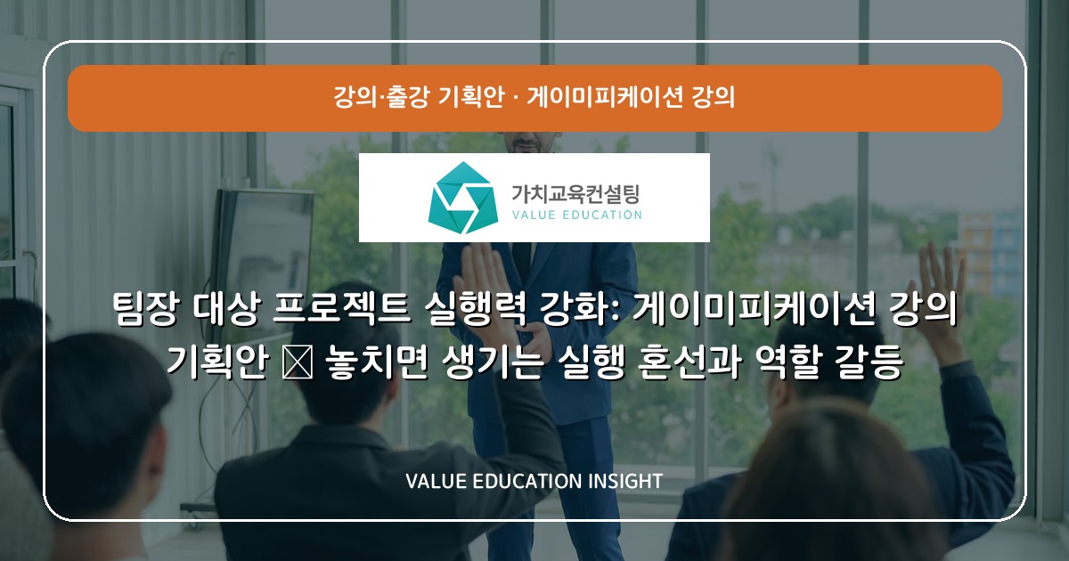 팀장 대상 프로젝트 실행력 강화: 게이미피케이션 강의 기획안 — 놓치면 생기는 실행 혼선과 역할 갈등