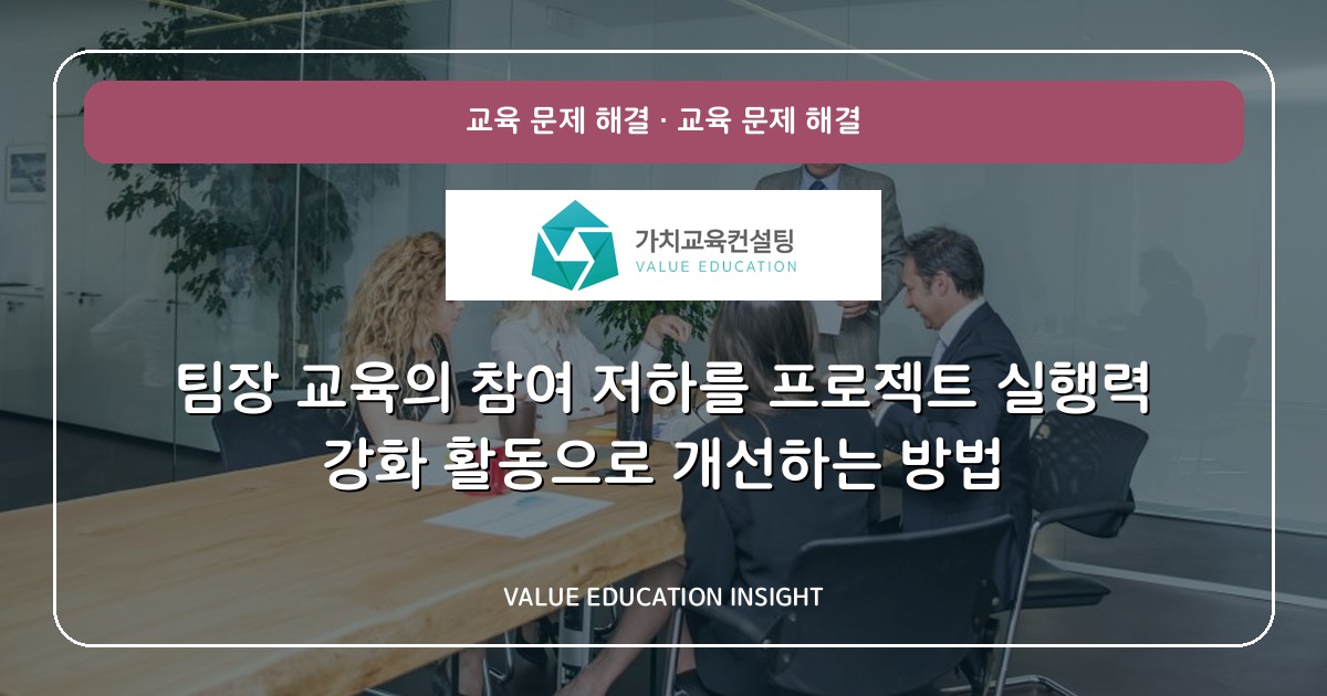 팀장 교육의 참여 저하를 프로젝트 실행력 강화 활동으로 개선하는 방법