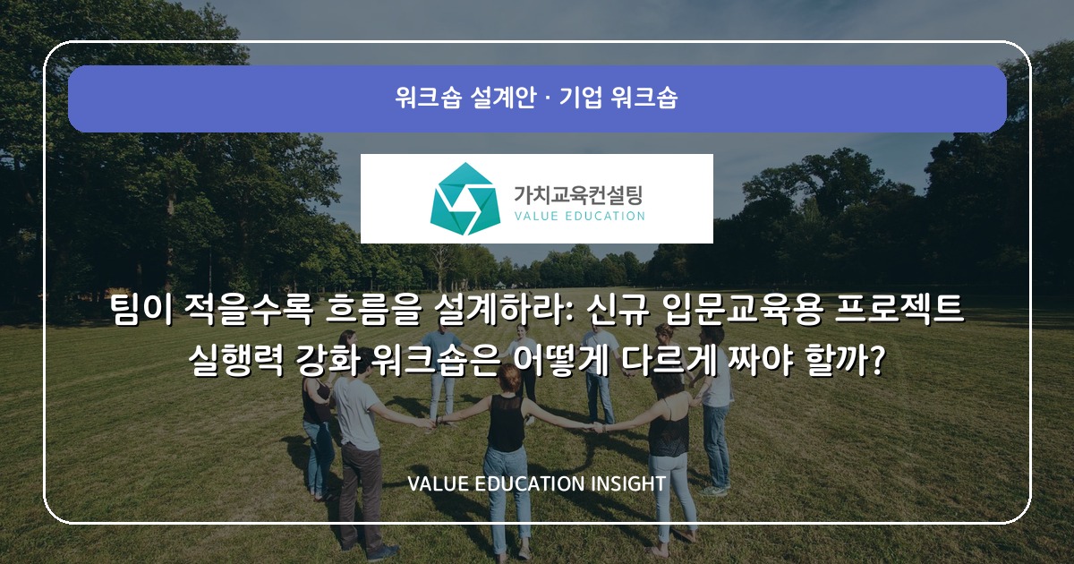 팀이 적을수록 흐름을 설계하라: 신규 입문교육용 프로젝트 실행력 강화 워크숍은 어떻게 다르게 짜야 할까?