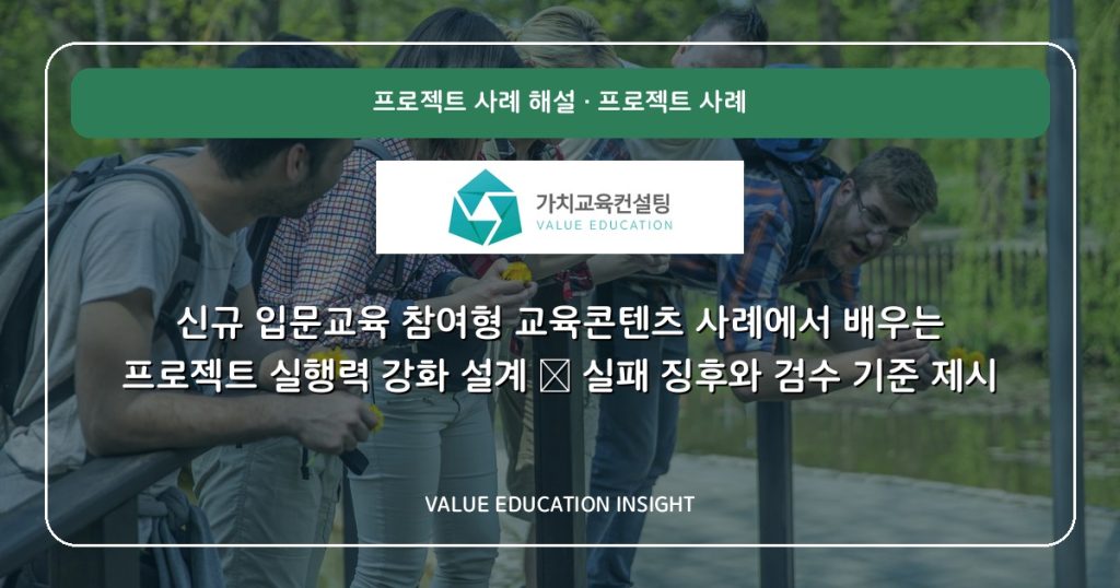 신규 입문교육 참여형 교육콘텐츠 사례에서 배우는 프로젝트 실행력 강화 설계 — 실패 징후와 검수 기준 제시