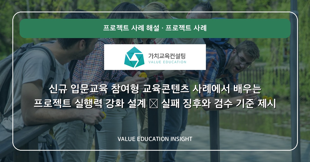 신규 입문교육 참여형 교육콘텐츠 사례에서 배우는 프로젝트 실행력 강화 설계 — 실패 징후와 검수 기준 제시
