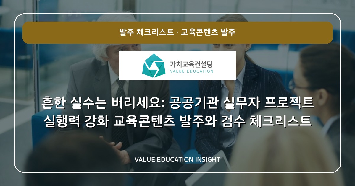 흔한 실수는 버리세요: 공공기관 실무자 프로젝트 실행력 강화 교육콘텐츠 발주와 검수 체크리스트