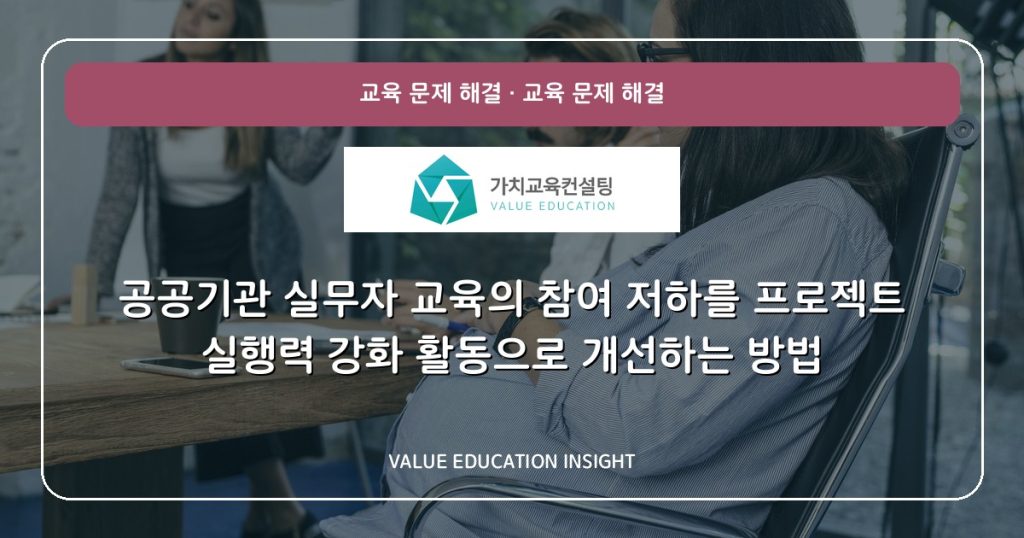 공공기관 실무자 교육의 참여 저하를 프로젝트 실행력 강화 활동으로 개선하는 방법