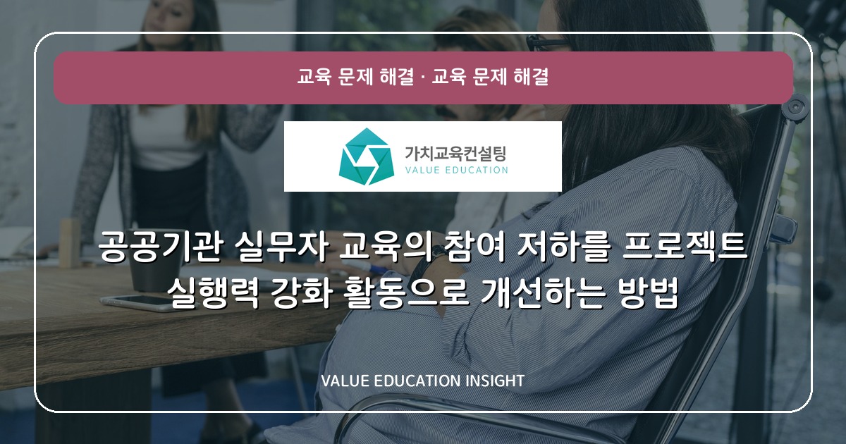 공공기관 실무자 교육의 참여 저하를 프로젝트 실행력 강화 활동으로 개선하는 방법