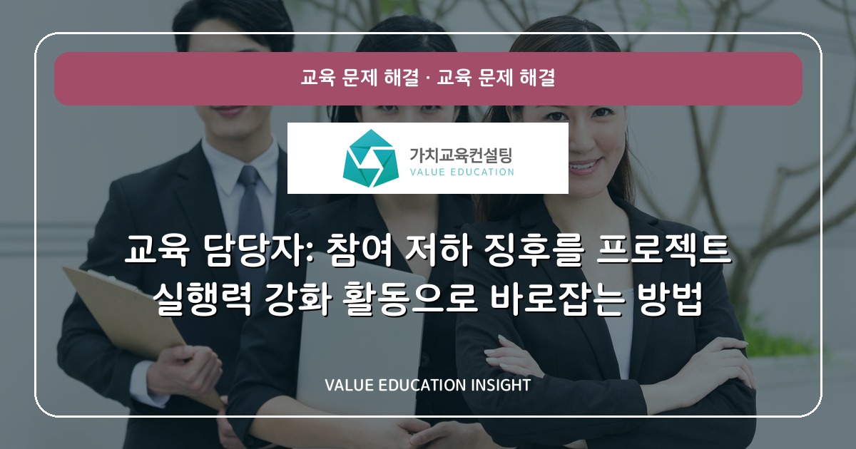 교육 담당자: 참여 저하 징후를 프로젝트 실행력 강화 활동으로 바로잡는 방법