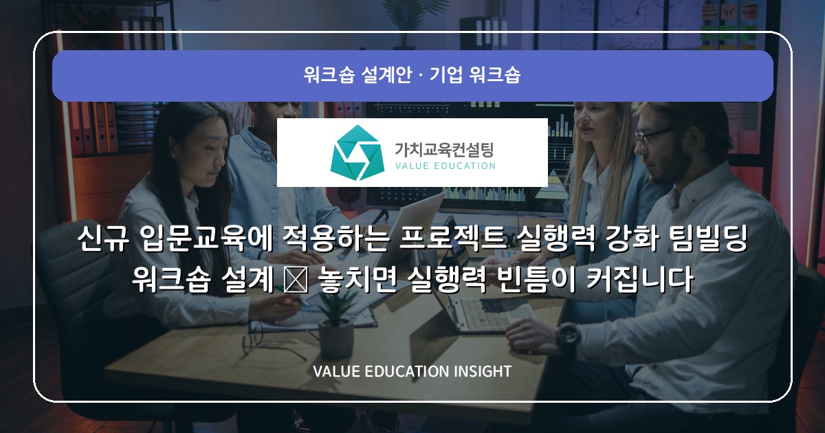 신규 입문교육에 적용하는 프로젝트 실행력 강화 팀빌딩 워크숍 설계 — 놓치면 실행력 빈틈이 커집니다