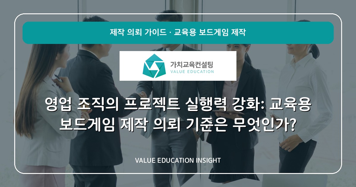 영업 조직의 프로젝트 실행력 강화: 교육용 보드게임 제작 의뢰 기준은 무엇인가?