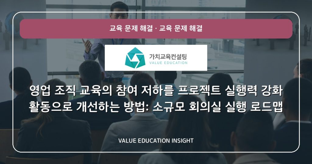 영업 조직 교육의 참여 저하를 프로젝트 실행력 강화 활동으로 개선하는 방법: 소규모 회의실 실행 로드맵