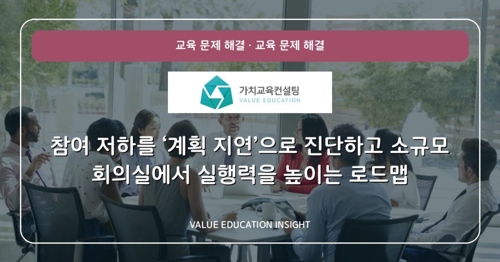 참여 저하를 ‘계획 지연’으로 진단하고 소규모 회의실에서 실행력을 높이는 로드맵