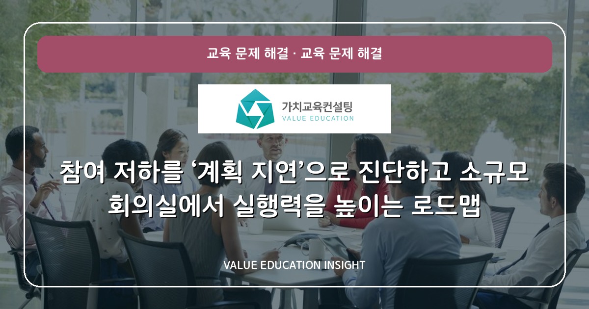 참여 저하를 ‘계획 지연’으로 진단하고 소규모 회의실에서 실행력을 높이는 로드맵
