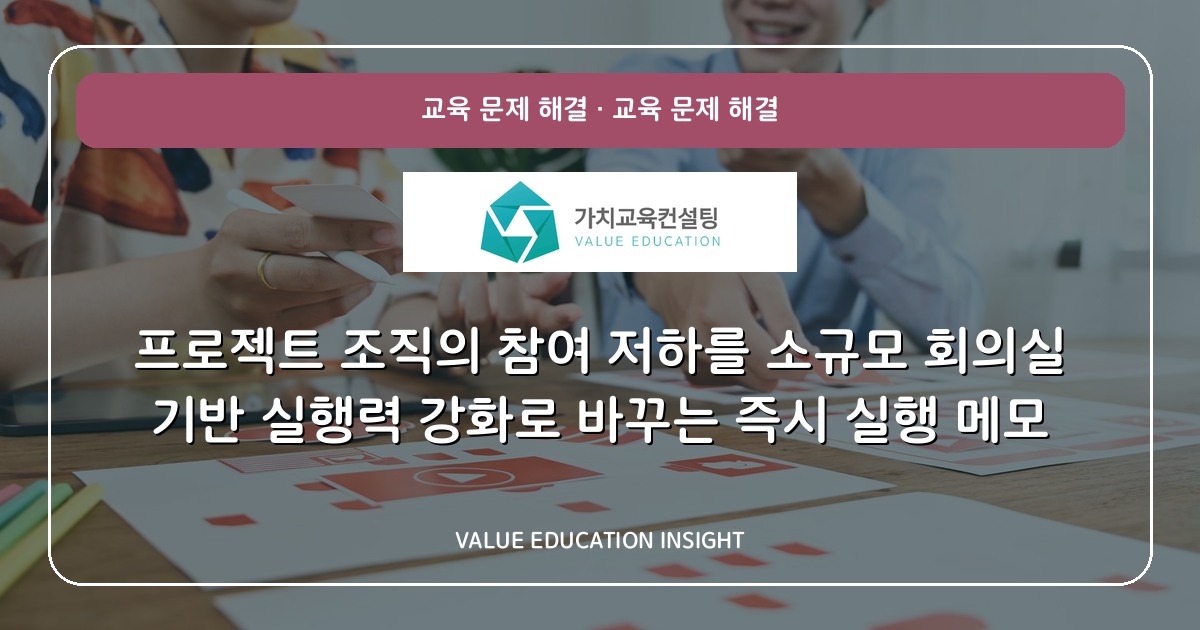 프로젝트 조직의 참여 저하를 소규모 회의실 기반 실행력 강화로 바꾸는 즉시 실행 메모