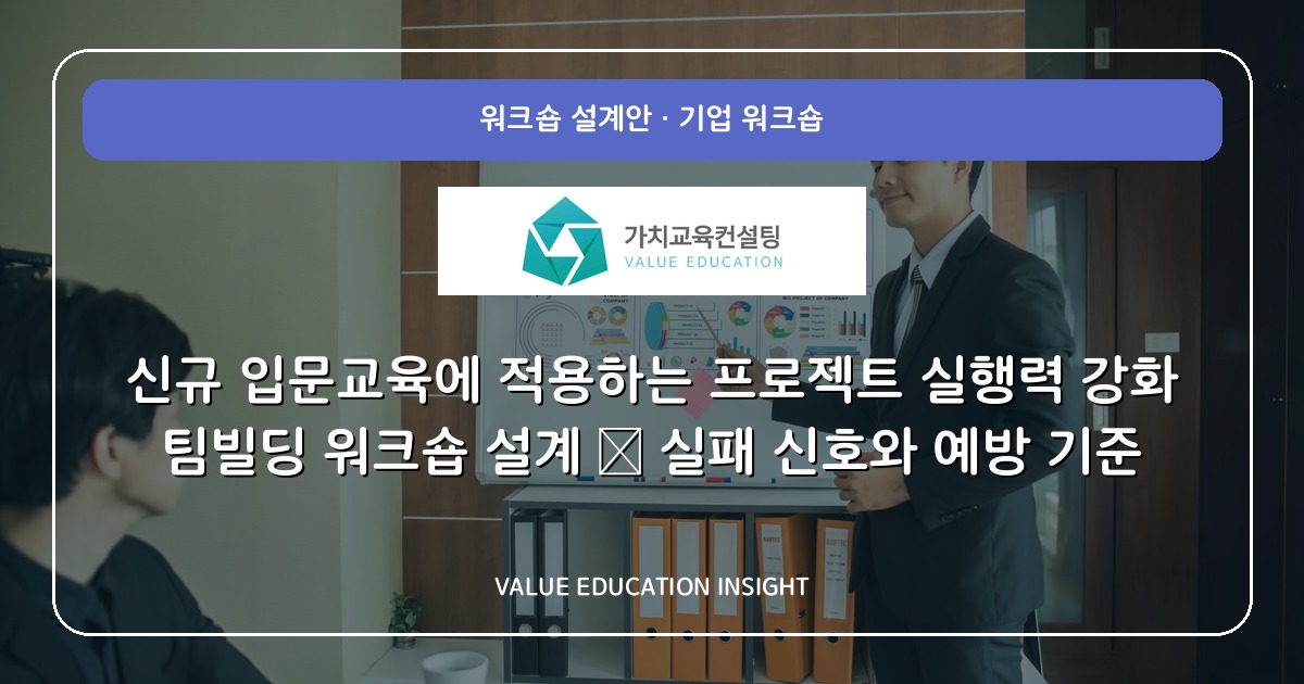 신규 입문교육에 적용하는 프로젝트 실행력 강화 팀빌딩 워크숍 설계 — 실패 신호와 예방 기준