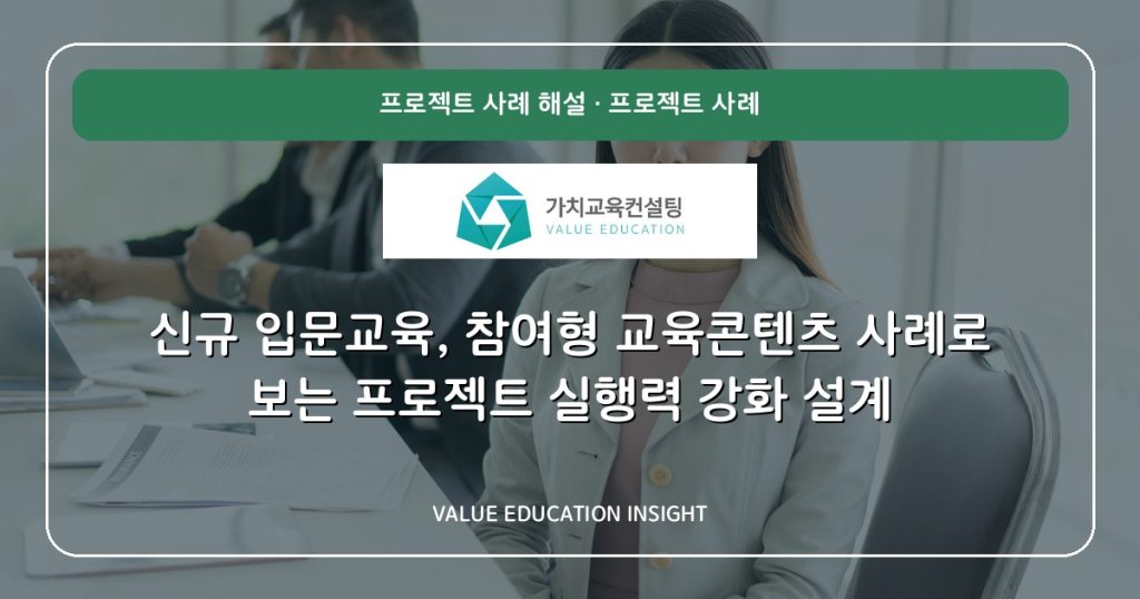 신규 입문교육, 참여형 교육콘텐츠 사례로 보는 프로젝트 실행력 강화 설계