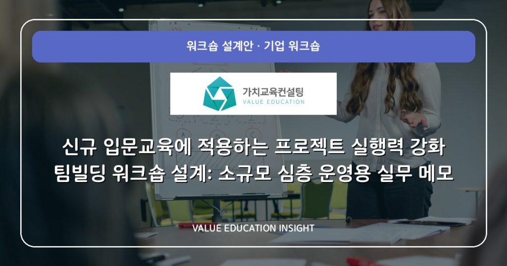 신규 입문교육에 적용하는 프로젝트 실행력 강화 팀빌딩 워크숍 설계: 소규모 심층 운영용 실무 메모