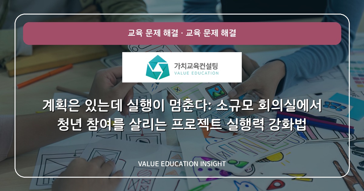 계획은 있는데 실행이 멈춘다: 소규모 회의실에서 청년 참여를 살리는 프로젝트 실행력 강화법