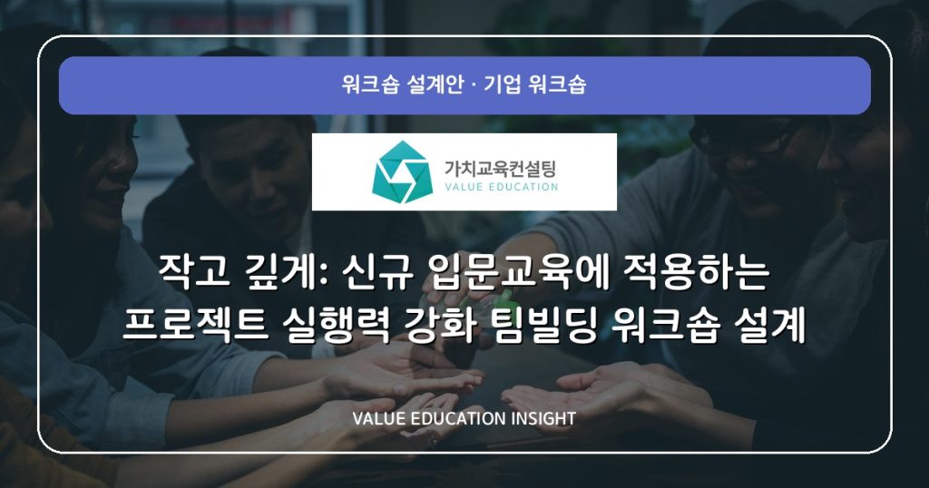작고 깊게: 신규 입문교육에 적용하는 프로젝트 실행력 강화 팀빌딩 워크숍 설계