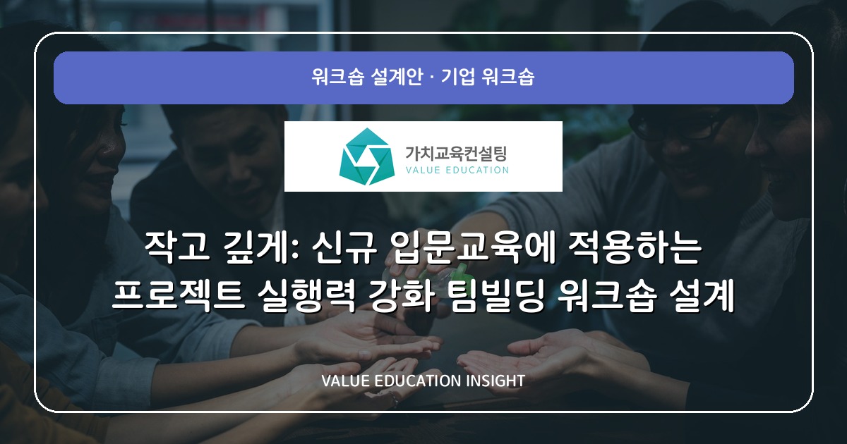 작고 깊게: 신규 입문교육에 적용하는 프로젝트 실행력 강화 팀빌딩 워크숍 설계