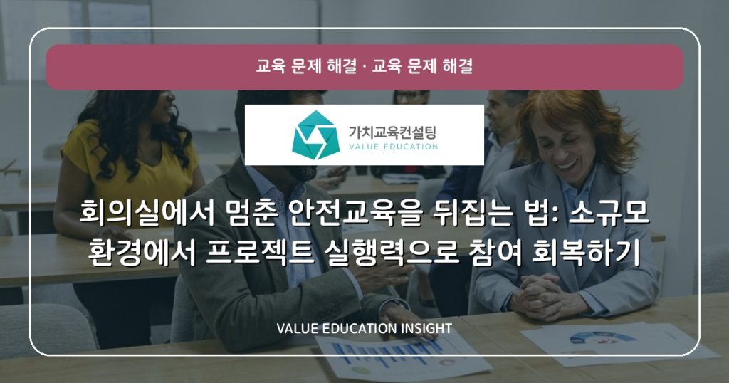 회의실에서 멈춘 안전교육을 뒤집는 법: 소규모 환경에서 프로젝트 실행력으로 참여 회복하기