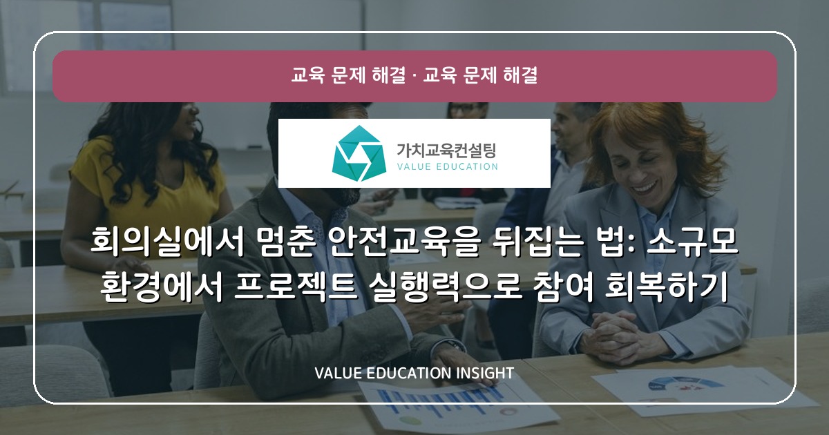 회의실에서 멈춘 안전교육을 뒤집는 법: 소규모 환경에서 프로젝트 실행력으로 참여 회복하기