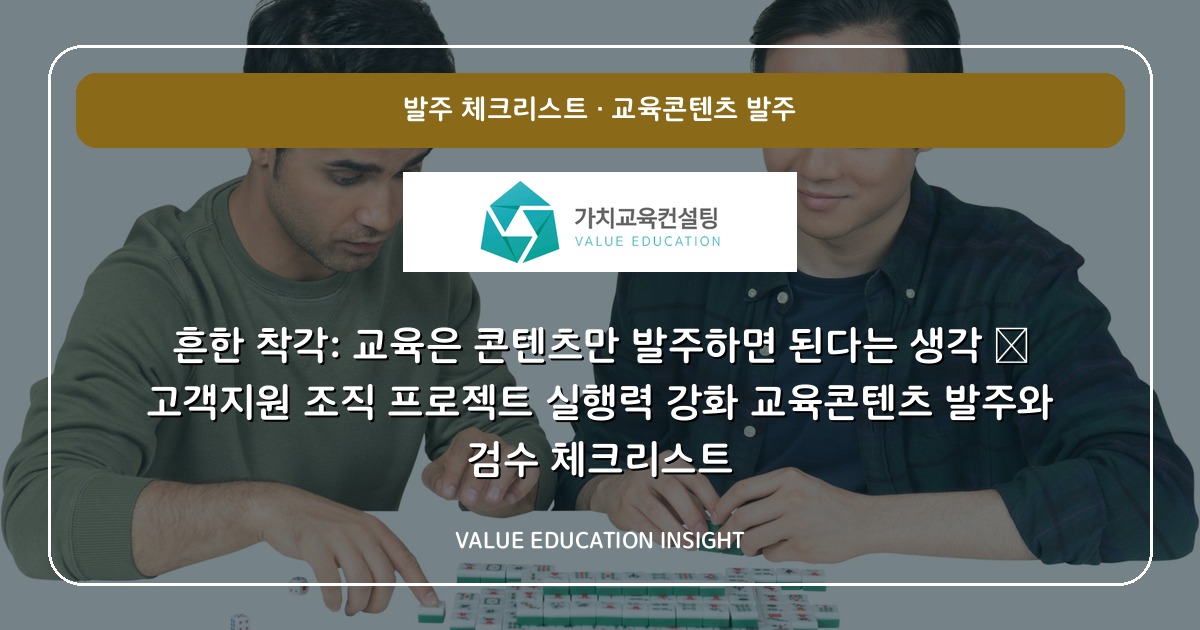 흔한 착각: 교육은 콘텐츠만 발주하면 된다는 생각 — 고객지원 조직 프로젝트 실행력 강화 교육콘텐츠 발주와 검수 체크리스트